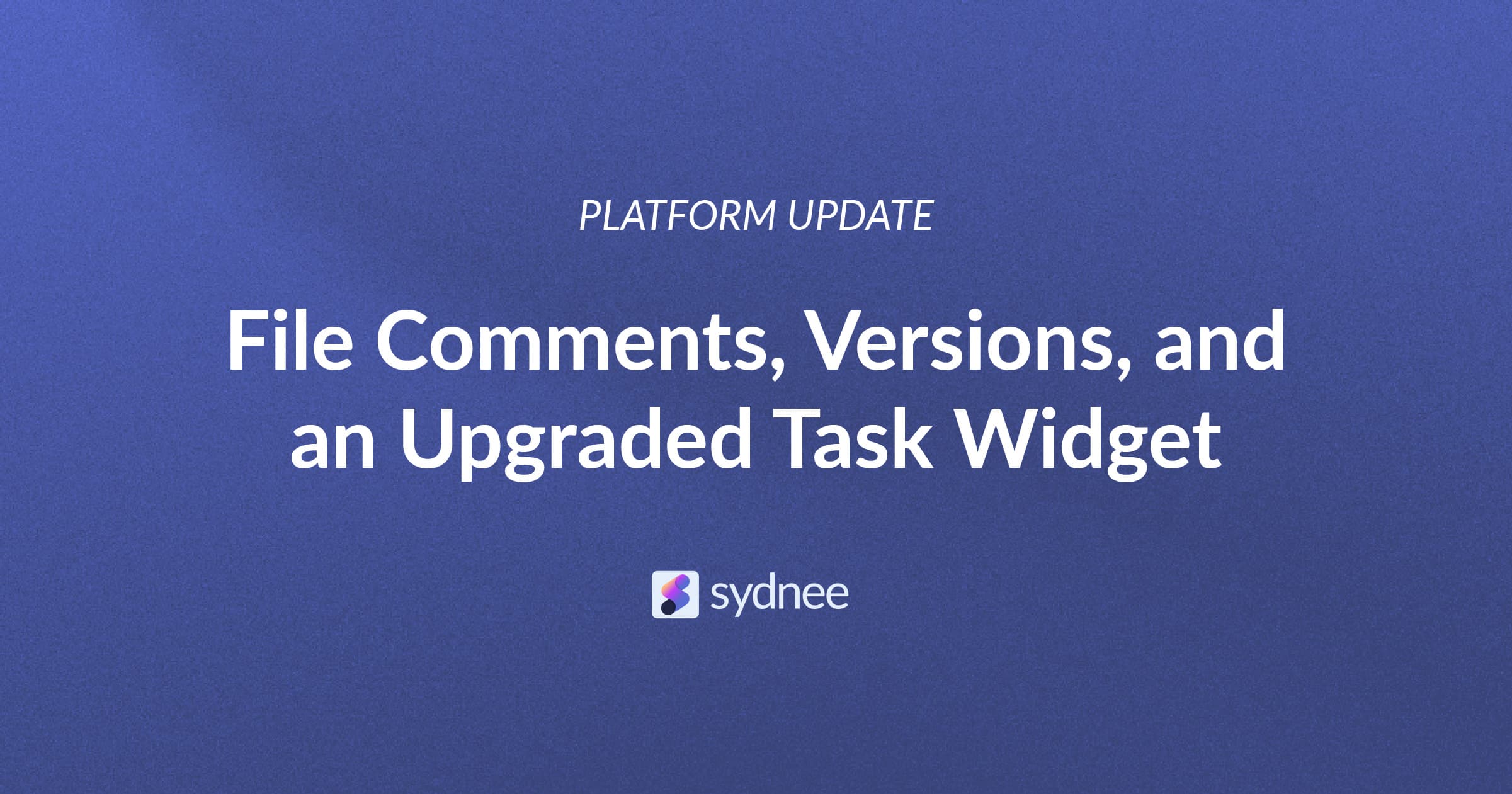 New in Sydnee: Comment on files, track versions, and upgraded task widget!